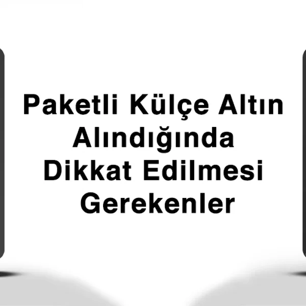 Paketli Külçe Altın Alındığında Dikkat Edilmesi Gerekenler